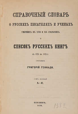 Геннади Г. Справочный словарь о русских писателях и ученых, умерших в XVIII и XIX столетиях... [В 3 т.] Т. 1-2